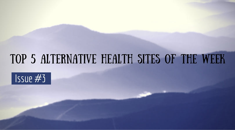Top 5 Alternative Health Sites of the Week Issue #3